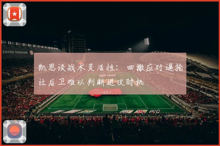 凯恩谈战术灵活性：回撤应对逼抢让后卫难以判断进攻时机