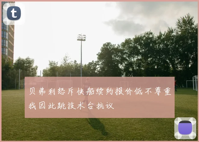 贝弗利怒斥快船续约报价低不尊重我因此跳技术台抗议