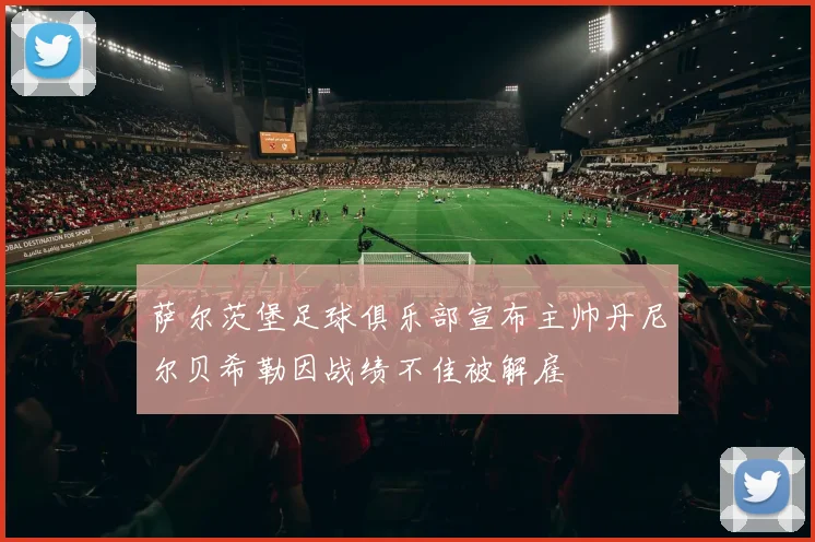 萨尔茨堡足球俱乐部宣布主帅丹尼尔贝希勒因战绩不佳被解雇
