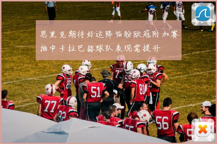 恩里克期待好运降临盼欧冠附加赛抽中卡拉巴赫球队表现需提升