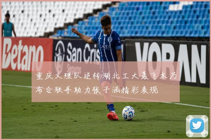 重庆文理队逆转湖北工大聂飞木乃布合联手助力张子涵精彩表现