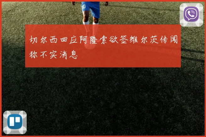切尔西回应阿隆索欲签维尔茨传闻称不实消息