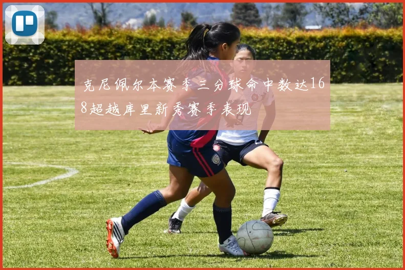 克尼佩尔本赛季三分球命中数达168超越库里新秀赛季表现