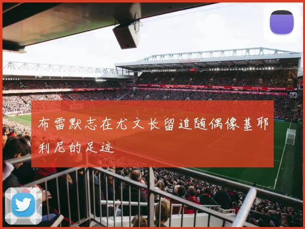 布雷默志在尤文长留追随偶像基耶利尼的足迹