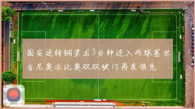 国安逆转铜梁龙3分钟连入两球塞尔吉尼奥法比奥双双破门再度领先